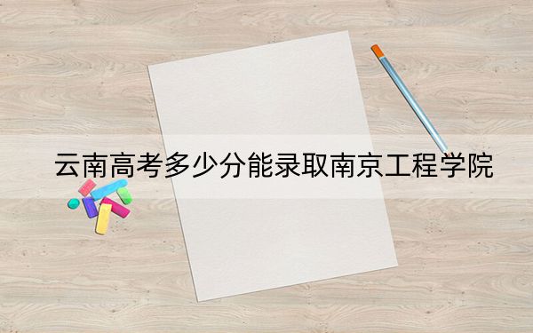 云南高考多少分能录取南京工程学院？2024年文科投档线548分 理科507分