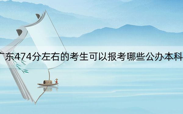 广东474分左右的考生可以报考哪些公办本科大学？ 2024年一共0所大学录取