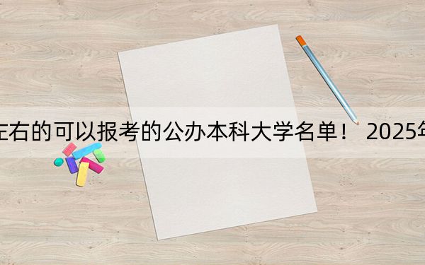 湖南高考540分左右的可以报考的公办本科大学名单！ 2025年高考可以填报54所大学