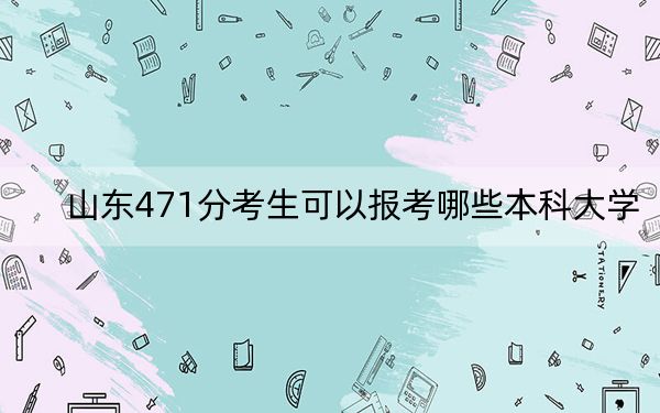 山东471分考生可以报考哪些本科大学？（附带2022-2024年471录取大学名单）