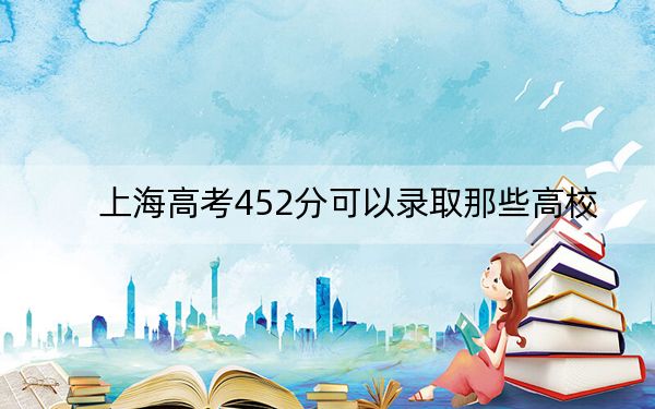 上海高考452分可以录取那些高校？（附带近三年452分大学录取名单）