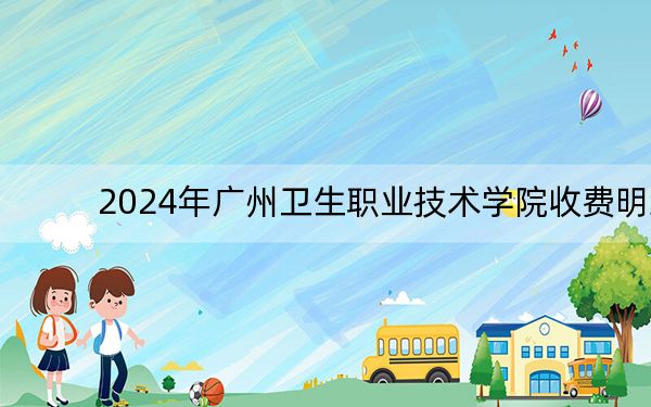2024年广州卫生职业技术学院收费明细:一年5250元到6410元(供浙江考生参考)