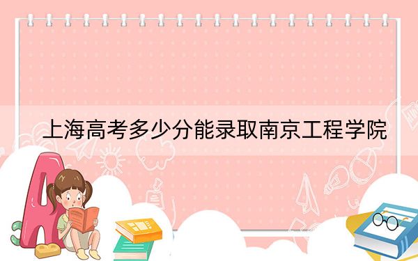 上海高考多少分能录取南京工程学院？附2022-2024年最低录取分数线
