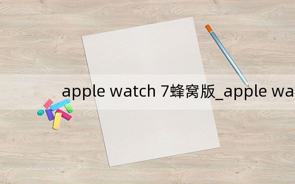 apple watch 7蜂窝版_apple watch 40还是44