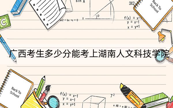 广西考生多少分能考上湖南人文科技学院？附2022-2024年最低录取分数线