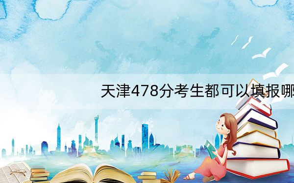 天津478分考生都可以填报哪些公办大学？（供2025年考生参考）