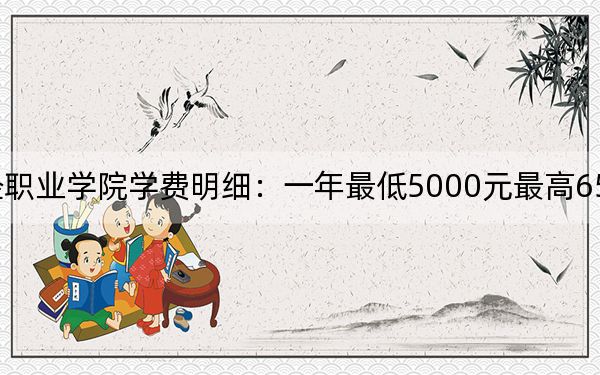 2024年重庆财经职业学院学费明细：一年最低5000元最高6500元（各专业收费标准）