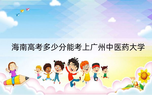 海南高考多少分能考上广州中医药大学？附2022-2024年院校最低投档线