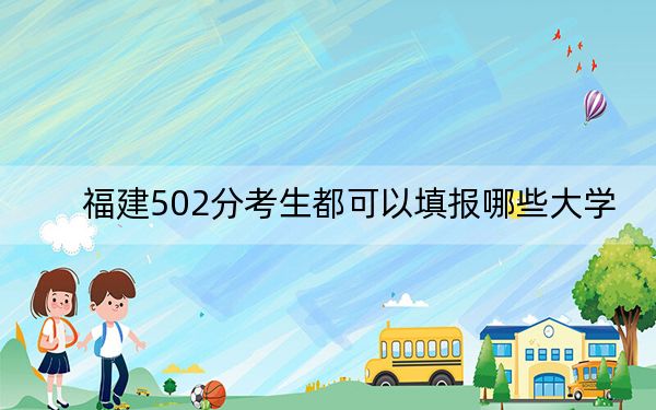 福建502分考生都可以填报哪些大学？ 2024年一共59所大学录取