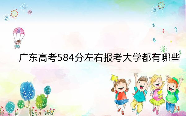 广东高考584分左右报考大学都有哪些？（附带近三年高考大学录取名单）