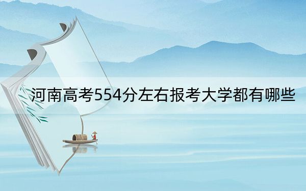 河南高考554分左右报考大学都有哪些？