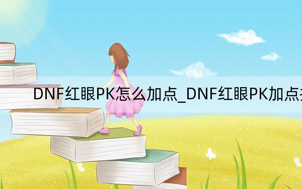 DNF红眼PK怎么加点_DNF红眼PK加点推荐