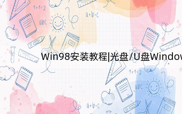 Win98安装教程|光盘/U盘Windows98详细安装教程_图解