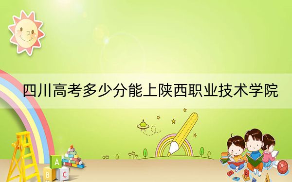 四川高考多少分能上陕西职业技术学院?附2022-2024年最低录取分数线