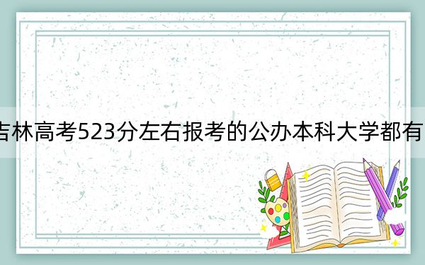 吉林高考523分左右报考的公办本科大学都有哪些？ 2024年一共0所大学录取