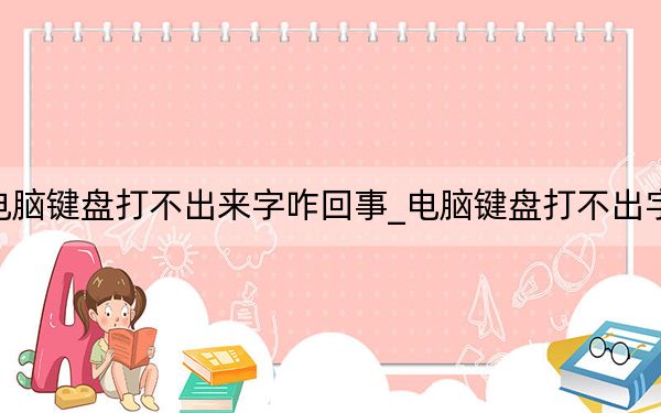 电脑键盘打不出来字咋回事_电脑键盘打不出字母