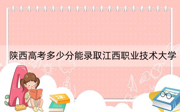 陕西高考多少分能录取江西职业技术大学？2024年文科389分 理科381分