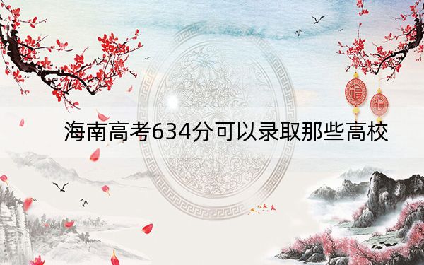 海南高考634分可以录取那些高校？（供2025年考生参考）