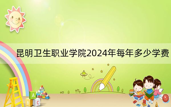 昆明卫生职业学院2024年每年多少学费?每年12000元到15000元(供广西考生参考)