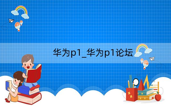华为p1_华为p1论坛