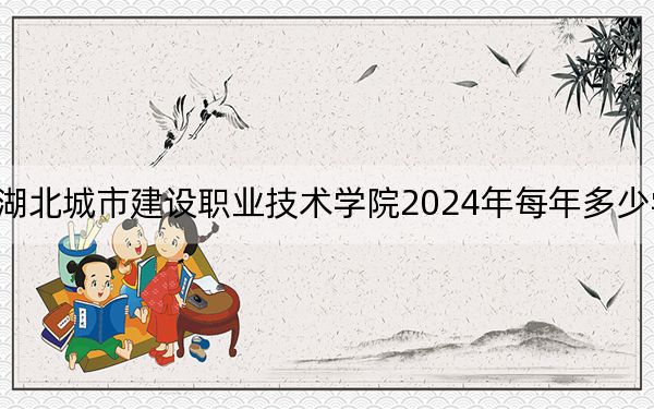 湖北城市建设职业技术学院2024年每年多少学费?每年5000元(供浙江考生参考)