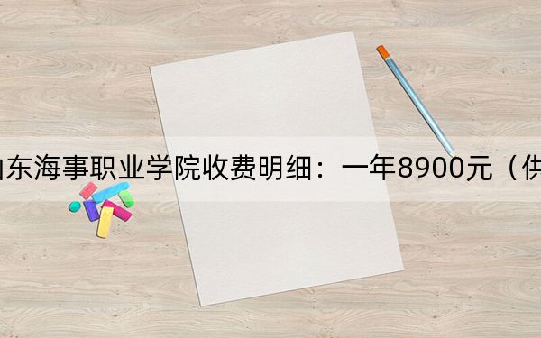 2024年山东海事职业学院收费明细:一年8900元(供甘肃考生参考)
