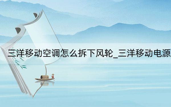 三洋移动空调怎么拆下风轮_三洋移动电源