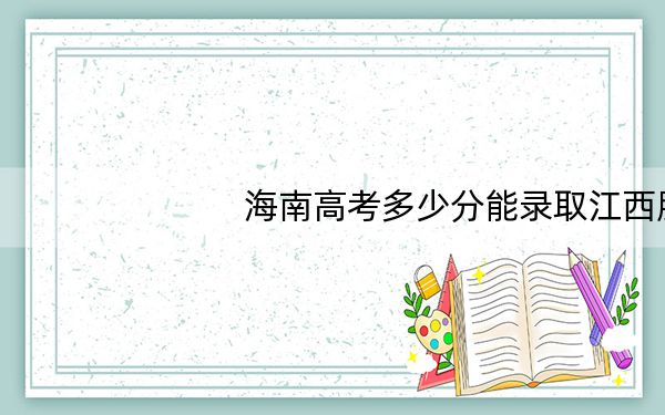 海南高考多少分能录取江西服装学院？2024年综合投档线513分