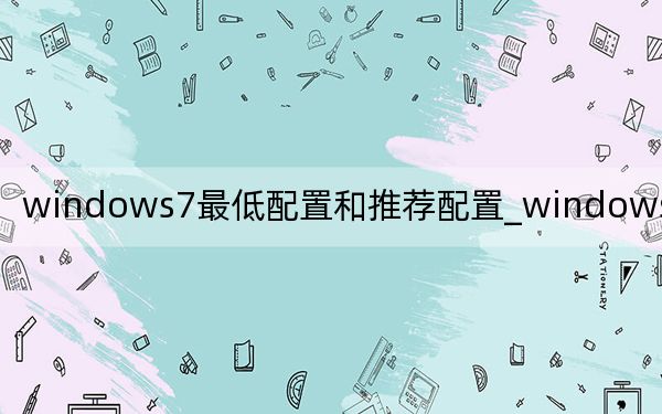 windows7最低配置和推荐配置_windows7最低配置