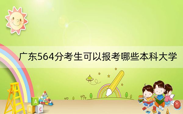 广东564分考生可以报考哪些本科大学?(附带近三年高考大学录取名单)
