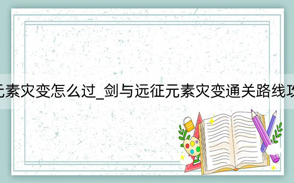 剑与远征元素灾变怎么过_剑与远征元素灾变通关路线攻略 快吧手游