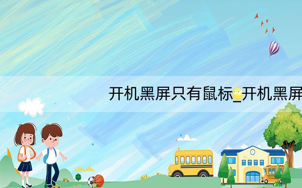 开机黑屏只有鼠标_开机黑屏只有鼠标