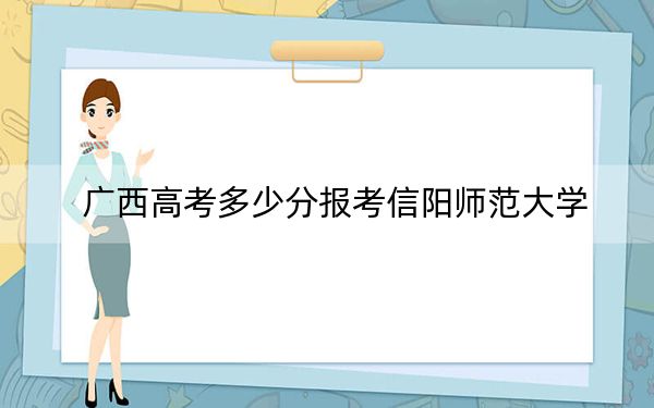 广西高考多少分报考信阳师范大学？2024年历史类最低477分 物理类投档线468分