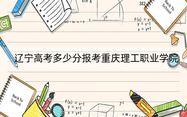 辽宁高考多少分报考重庆理工职业学院？2024年历史类最低187分 物理类投档线297分