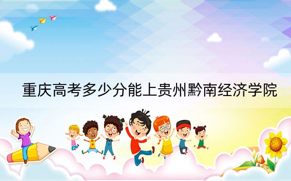重庆高考多少分能上贵州黔南经济学院?2024年历史类录取分467分 物理类录取分472分