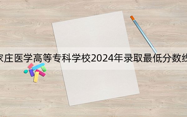 石家庄医学高等专科学校2024年录取最低分数线是多少？湖北考生2025年参考