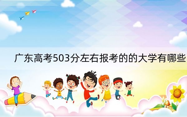广东高考503分左右报考的的大学有哪些？（附带2022-2024年503录取大学名单）