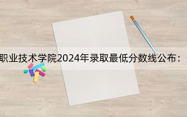 长沙环境保护职业技术学院2024年录取最低分数线公布:宁夏考生2025年参考