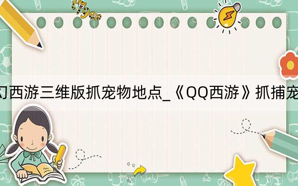 梦幻西游三维版抓宠物地点_《QQ西游》抓捕宠物攻略