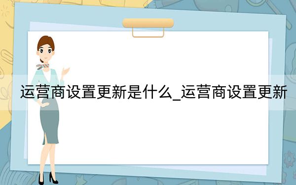 运营商设置更新是什么_运营商设置更新