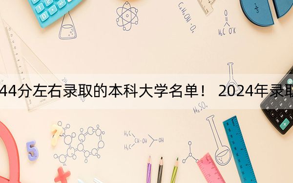 福建高考544分左右录取的本科大学名单！ 2024年录取最低分544的大学