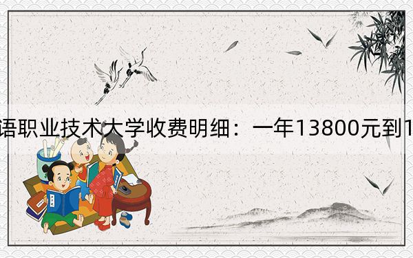 2024年山东外国语职业技术大学收费明细:一年13800元到15800元(供广西考生参考)
