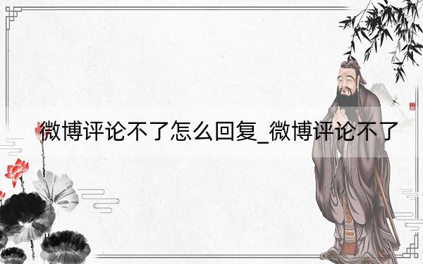 微博评论不了怎么回复_微博评论不了