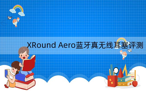 XRound Aero蓝牙真无线耳塞评测