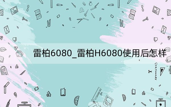 雷柏6080_雷柏H6080使用后怎样