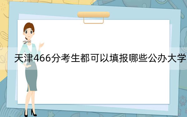 天津466分考生都可以填报哪些公办大学？（供2025届高三考生参考）