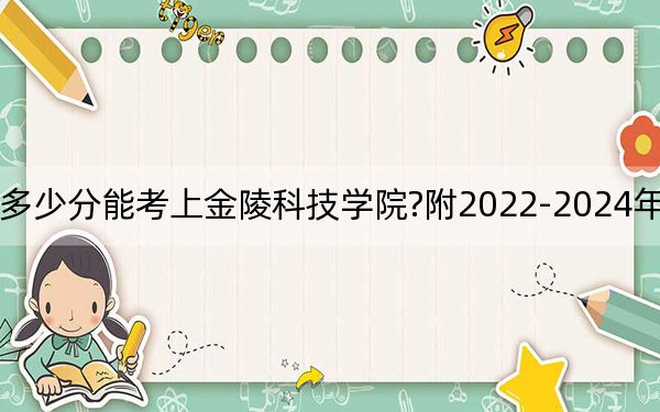 海南考生多少分能考上金陵科技学院?附2022-2024年最低录取分数线