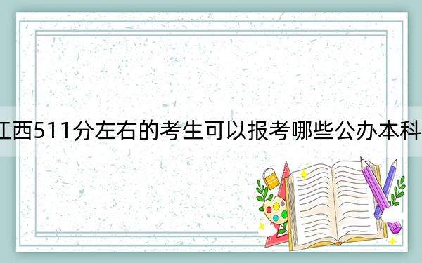 江西511分左右的考生可以报考哪些公办本科大学? 2024年一共70所大学录取