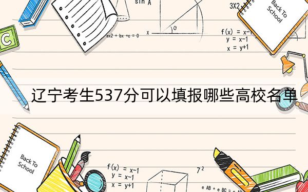 辽宁考生537分可以填报哪些高校名单？（附带2022-2024年537左右大学名单）