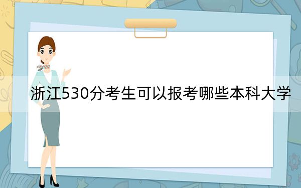 浙江530分考生可以报考哪些本科大学？（附带2022-2024年530左右大学名单）